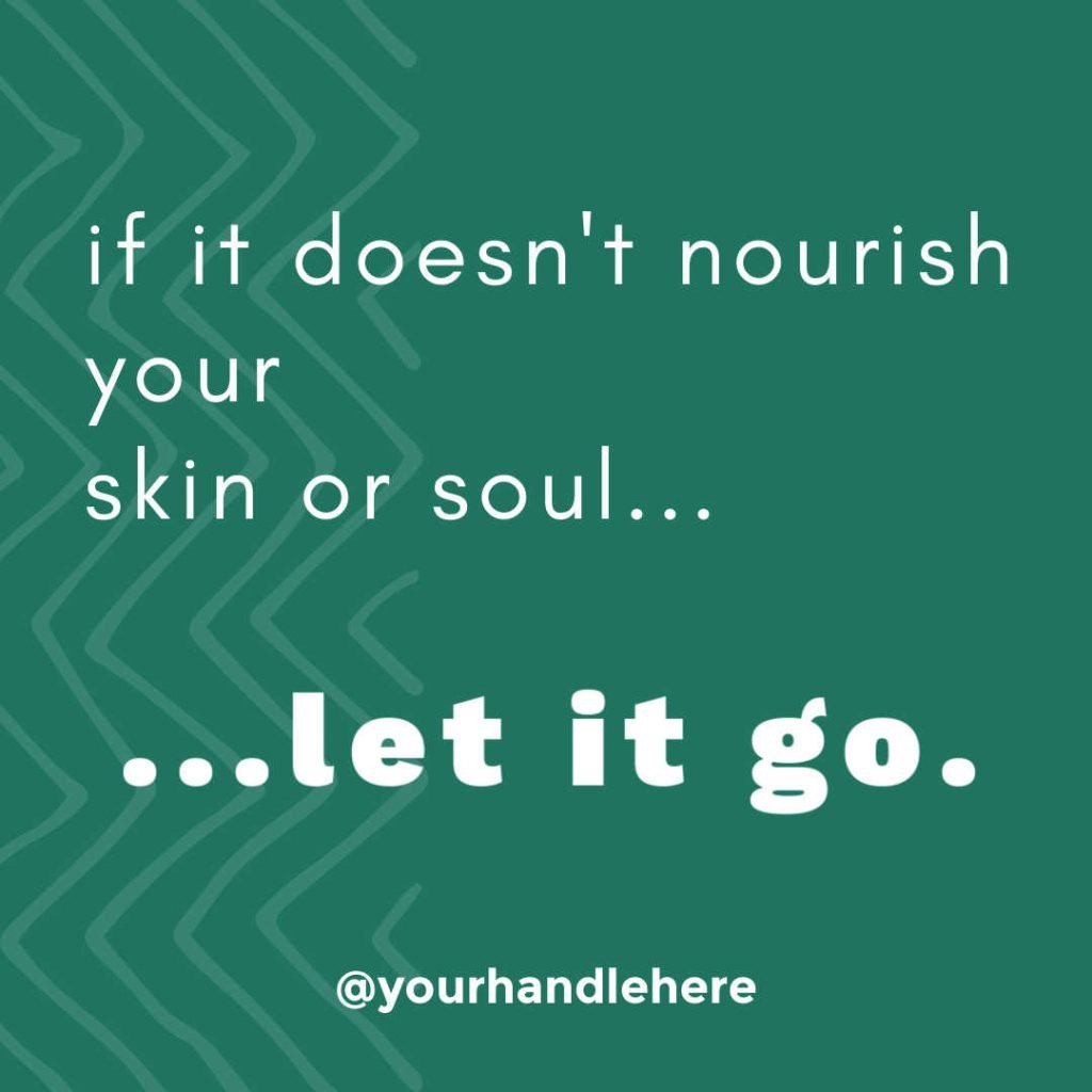 Positive Skin Care Quote: If it doesn't nourish your skin or soul...let it go.